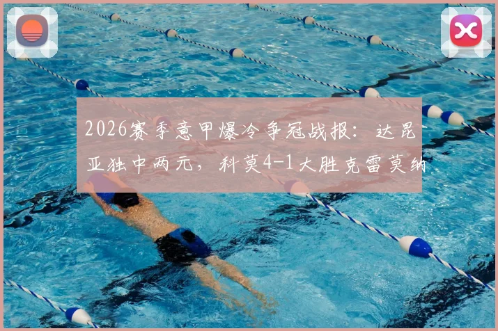 2026赛季意甲爆冷争冠战报：达昆亚独中两元，科莫4-1大胜克雷莫纳创队史首进欧冠纪录
