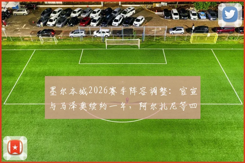 墨尔本城2026赛季阵容调整：官宣与马泽奥续约一年，阿尔扎尼等四人离队去向及对球队锋线影响分析