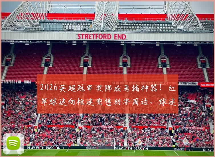 2026英超冠军奖牌成恶搞神器!红军球迷向枪迷兜售刻字周边,球迷文化引热议