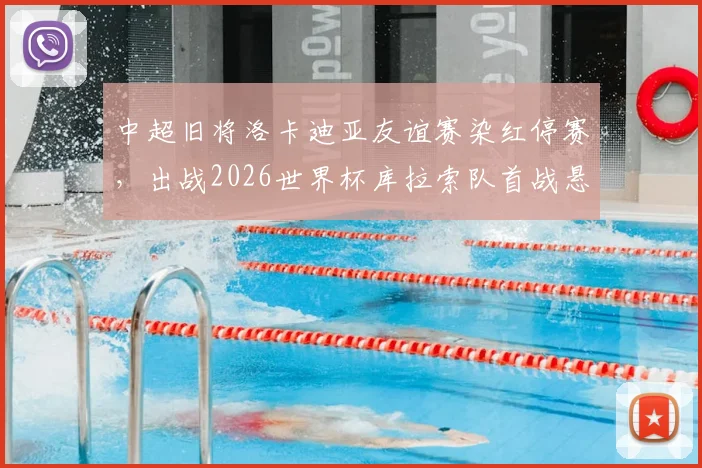 中超旧将洛卡迪亚友谊赛染红停赛，出战2026世界杯库拉索队首战悬了，附阵容前景分析