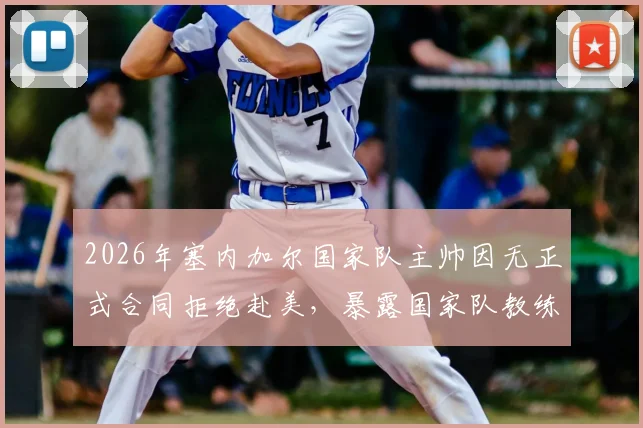 2026年塞内加尔国家队主帅因无正式合同拒绝赴美，暴露国家队教练保障缺失问题