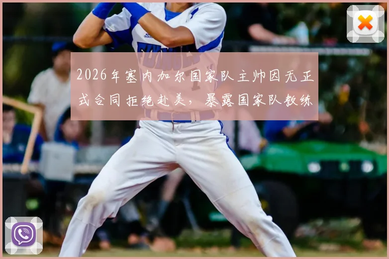 2026年塞内加尔国家队主帅因无正式合同拒绝赴美，暴露国家队教练保障缺失问题