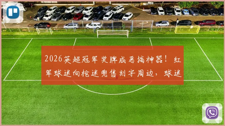 2026英超冠军奖牌成恶搞神器！红军球迷向枪迷兜售刻字周边，球迷文化引热议